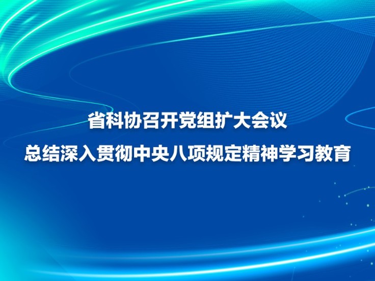 省科协召开党组扩大会议 总结深入贯彻中央八项规定精神学习教育